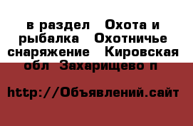  в раздел : Охота и рыбалка » Охотничье снаряжение . Кировская обл.,Захарищево п.